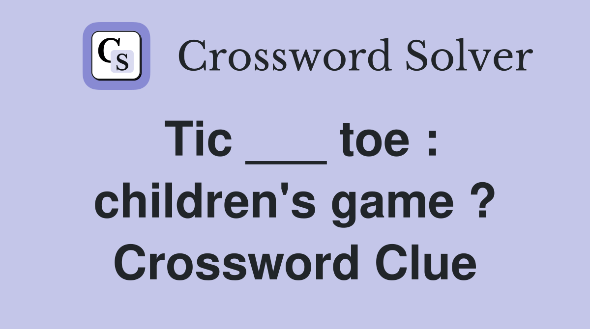 Tic ___ toe children's game ? Crossword Clue Answers Crossword Solver